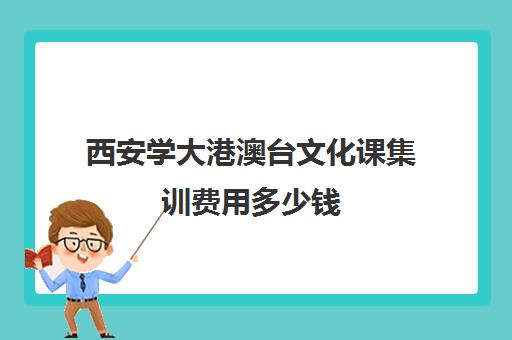 西安学大港澳台文化课集训费用多少钱(厦门大学港澳台联考培训班)