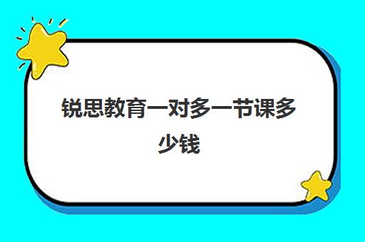 锐思教育一对多一节课多少钱（锐思教育培训机构怎么样）