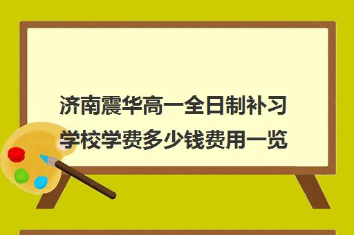 济南震华高一全日制补习学校学费多少钱费用一览表