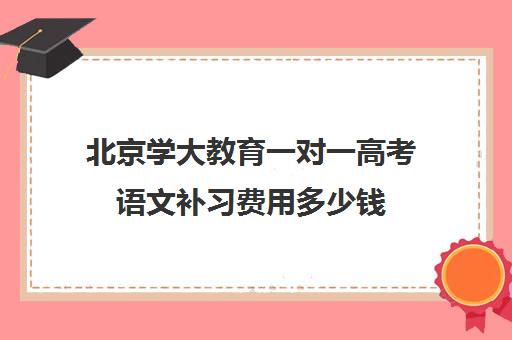 北京学大教育一对一高考语文补习费用多少钱