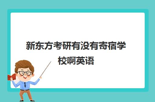 新东方考研有没有寄宿学校啊英语(新东方考研英语班多少钱)