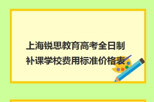 上海锐思教育高考全日制补课学校费用标准价格表（上海精锐一对一收费标准）