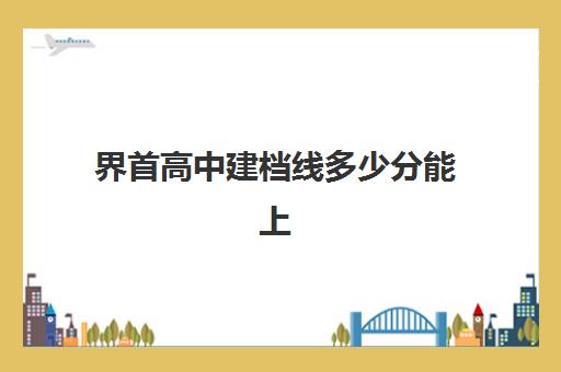 界首高中建档线多少分能上(中考建档线有什么用)