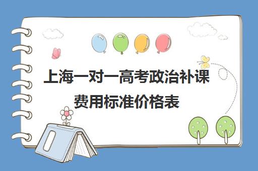 上海一对一高考政治补课费用标准价格表(上海补课机构排名)