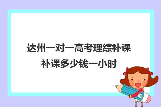 达州一对一高考理综补课补课多少钱一小时(高中补课一对一怎么收费)