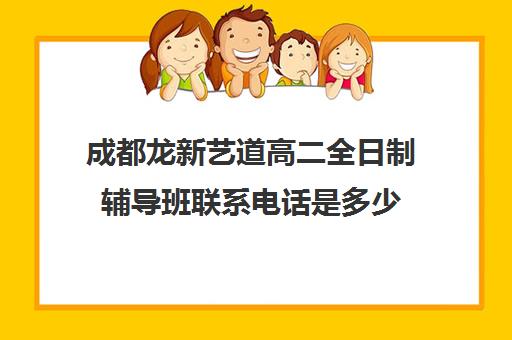 成都龙新艺道高二全日制辅导班联系电话是多少(成都高考全日制封闭辅导班)