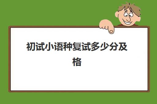 初试小语种复试多少分及格(考研复试口语不会怎么办)