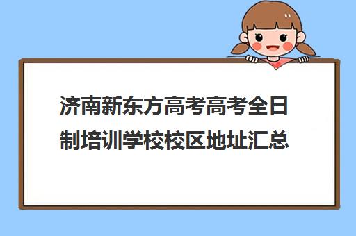 济南新东方高考高考全日制培训学校校区地址汇总(济南市新东方培训学校)