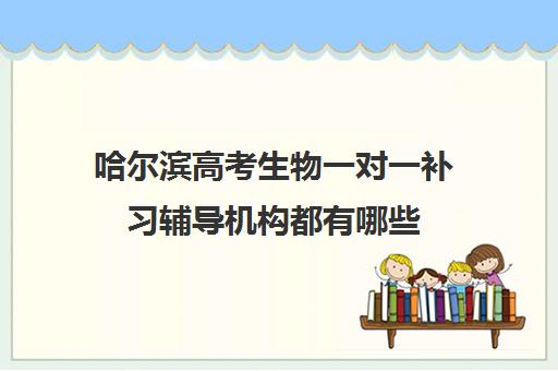 哈尔滨高考生物一对一补习辅导机构都有哪些