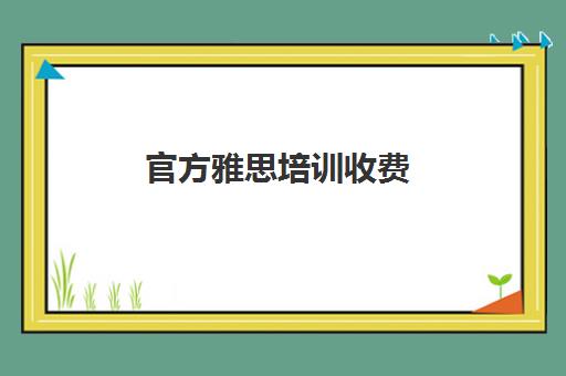 官方雅思培训收费(雅思培训费一般多少)