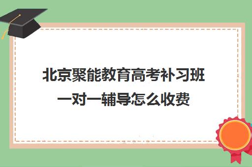 北京聚能教育高考补习班一对一辅导怎么收费