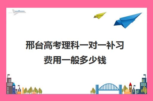 邢台高考理科一对一补习费用一般多少钱