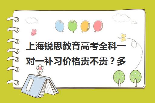 上海锐思教育高考全科一对一补习价格贵不贵？多少钱一年