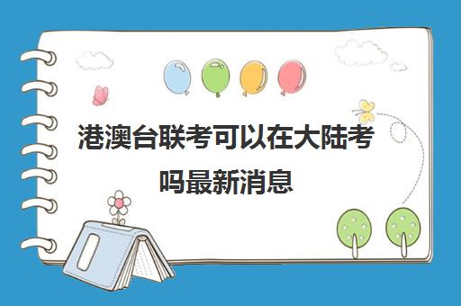 港澳台联考可以在大陆考吗最新消息(2024港澳台联考人数)