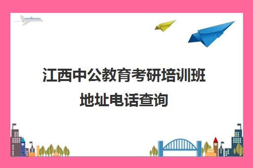 江西中公教育考研培训班地址电话查询(江西公考哪家培训班好)