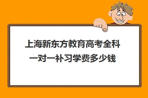 上海新东方教育高考全科一对一补习学费多少钱