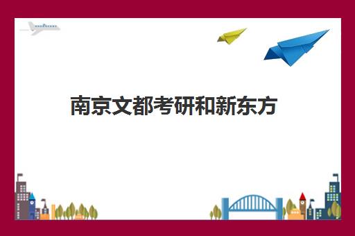 南京文都考研和新东方(新东方考研怎么样啊)