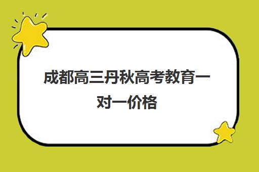 成都高三丹秋高考教育一对一价格(成都高中一对一补课机构哪个最好)