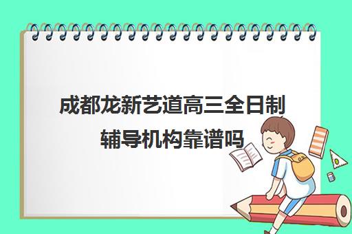 成都龙新艺道高三全日制辅导机构靠谱吗(成都艺考培训哪家最好)