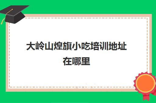 大岭山煌旗小吃培训地址在哪里(煌旗小吃有什么品牌)