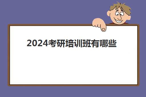 2024考研培训班有哪些(2024考研专业课难度)