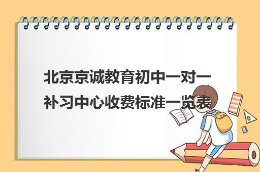 北京京诚教育初中一对一补习中心收费标准一览表