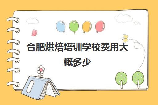 合肥烘焙培训学校费用大概多少(正规学烘焙学费价格表)