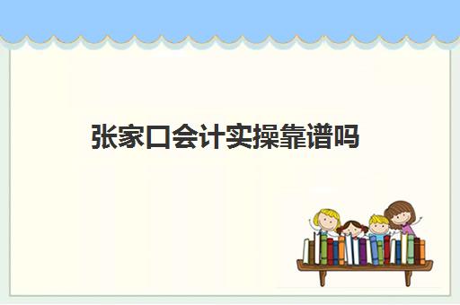 张家口会计实操靠谱吗(考会计证包过可信吗)