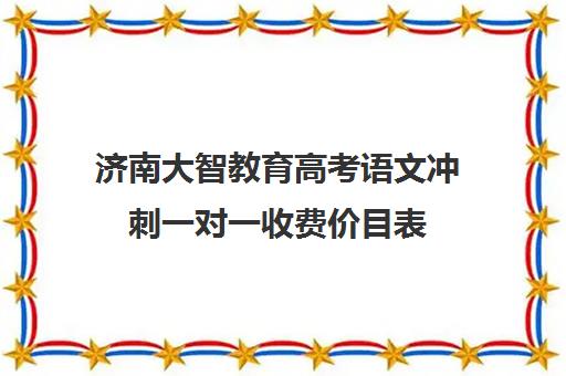 济南大智教育高考语文冲刺一对一收费价目表(北京一对一辅导价格表)