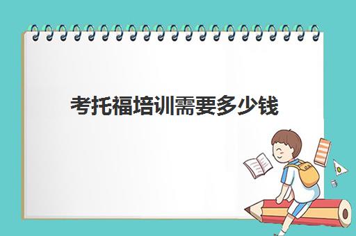 考托福培训需要多少钱(雅思6.5一般人要学多久)