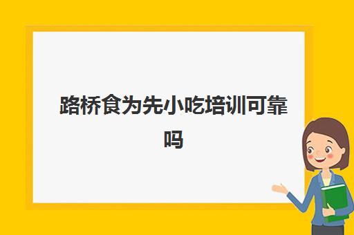 路桥食为先小吃培训可靠吗(食为先小吃培训正规吗)