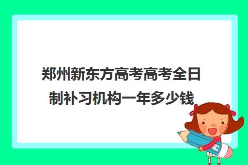 郑州新东方高考高考全日制补习机构一年多少钱