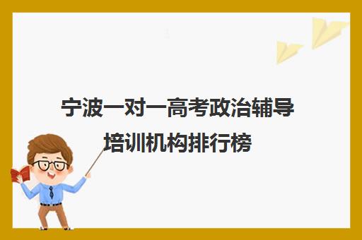 宁波一对一高考政治辅导培训机构排行榜(宁波高中较好的培训机构)