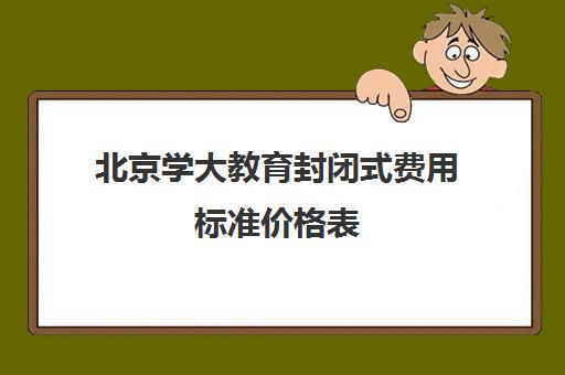 北京学大教育封闭式费用标准价格表（北京大学生家教一对一收费标准）