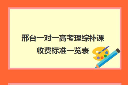 邢台一对一高考理综补课收费标准一览表(高中全托辅导班收费标准)