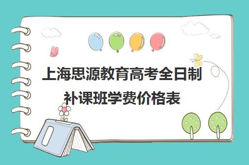 上海思源教育高考全日制补课班学费价格表（上海高考一对一价格）