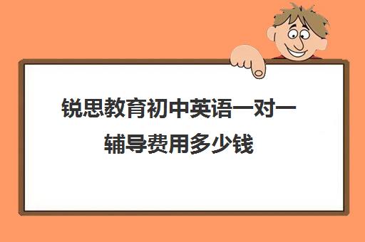 锐思教育初中英语一对一辅导费用多少钱（锐思教育培训机构怎么样）