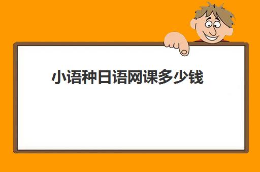 小语种日语网课多少钱(线下学日语大概要多少钱)