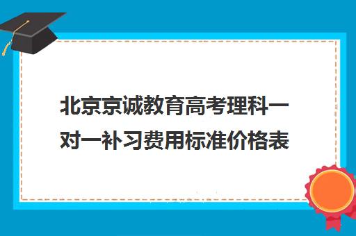 北京京诚教育高考理科一对一补习费用标准价格表