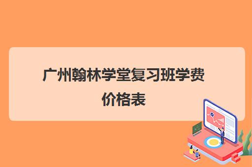 广州翰林学堂复习班学费价格表