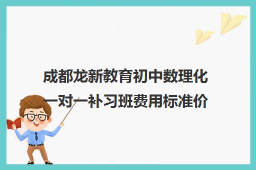 成都龙新教育初中数理化一对一补习班费用标准价格表