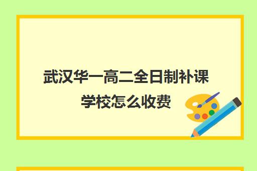 武汉华一高二全日制补课学校怎么收费(武汉正规复读学校)