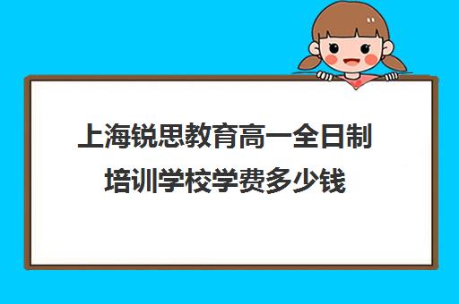 上海锐思教育高一全日制培训学校学费多少钱（上海精锐一对一收费标准）