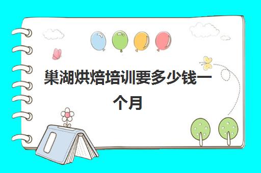 巢湖烘焙培训要多少钱一个月(学烘焙要多少钱学费)