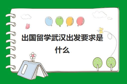 出国留学武汉出发要求是什么(普通家庭出国留学)