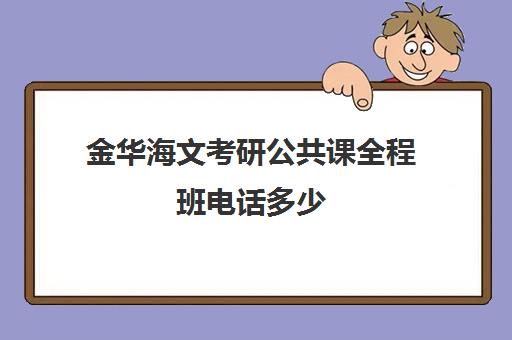 金华海文考研公共课全程班电话多少（海文考研一对一价格）