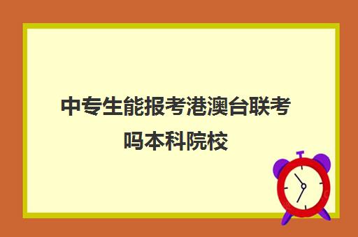 中专生能报考港澳台联考吗本科院校(中专生可以考美院吗)