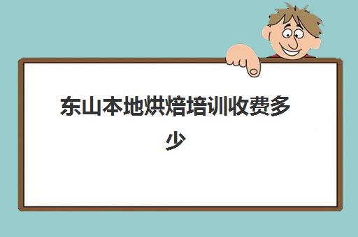 东山本地烘焙培训收费多少(中山哪里有烘焙培训学校)