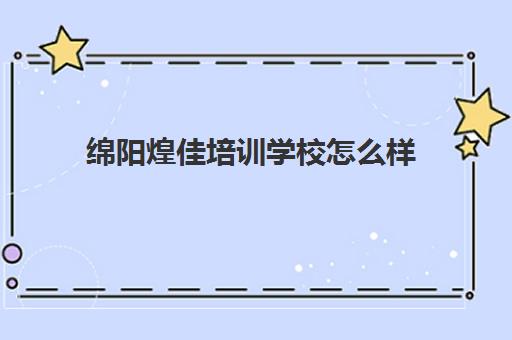 绵阳煌佳培训学校怎么样(绵阳煌家整形美容官网)