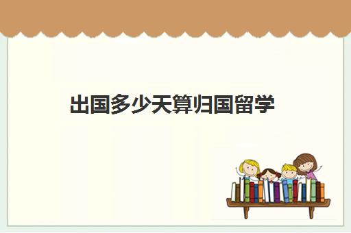 出国多少天算归国留学(加拿大签证下来后多少天必须出国)